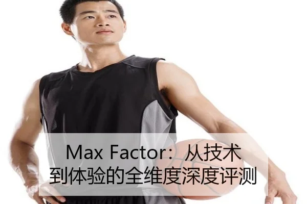 Max Factor：从技术到体验的全维度深度评测（milan sports）