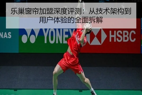 乐巢窗帘加盟深度评测：从技术架构到用户体验的全面拆解